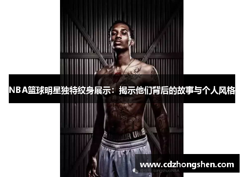 NBA篮球明星独特纹身展示：揭示他们背后的故事与个人风格