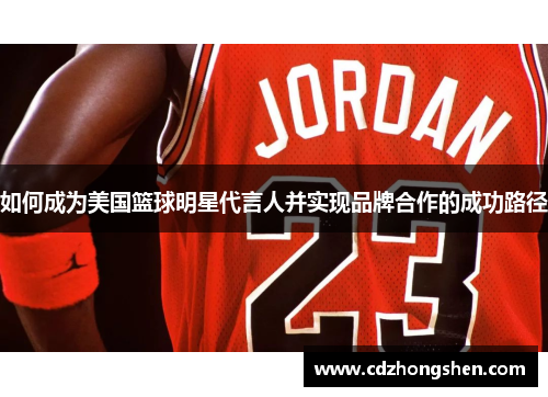 如何成为美国篮球明星代言人并实现品牌合作的成功路径